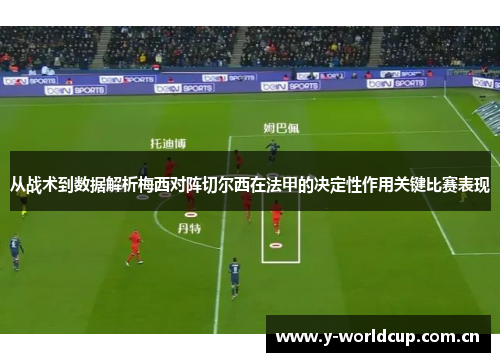 从战术到数据解析梅西对阵切尔西在法甲的决定性作用关键比赛表现 从战术到数据解析梅西对阵切尔西在法甲的决定性作用关键比赛表现